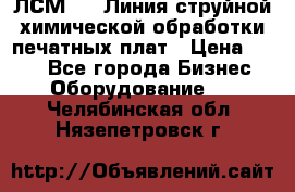 ЛСМ - 1 Линия струйной химической обработки печатных плат › Цена ­ 111 - Все города Бизнес » Оборудование   . Челябинская обл.,Нязепетровск г.